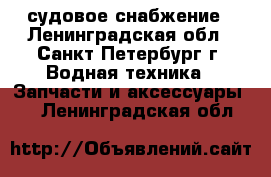 судовое снабжение - Ленинградская обл., Санкт-Петербург г. Водная техника » Запчасти и аксессуары   . Ленинградская обл.